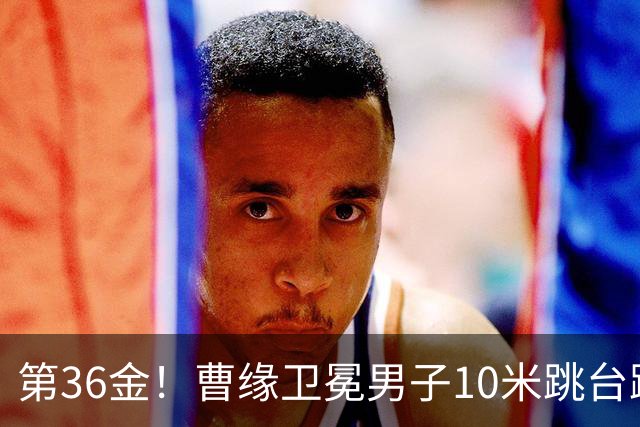 第36金！曹缘卫冕男子10米跳台跳水金牌